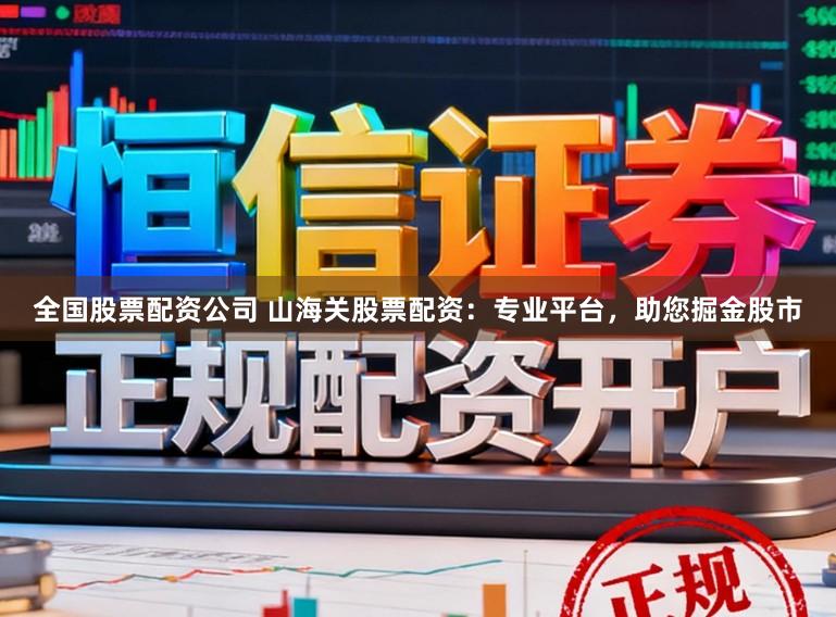 全国股票配资公司 山海关股票配资：专业平台，助您掘金股市