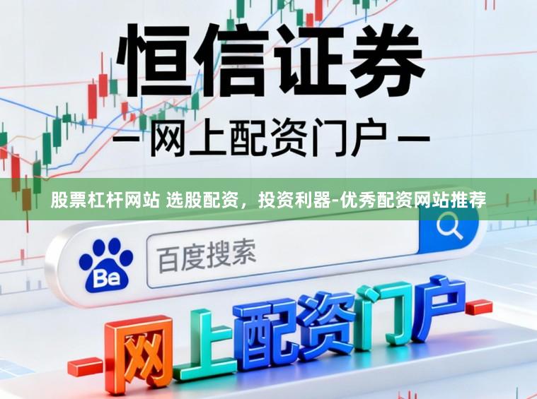 股票杠杆网站 选股配资，投资利器-优秀配资网站推荐