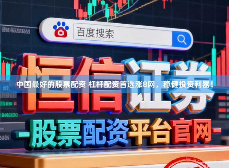 中国最好的股票配资 杠杆配资首选涨8网，稳健投资利器！