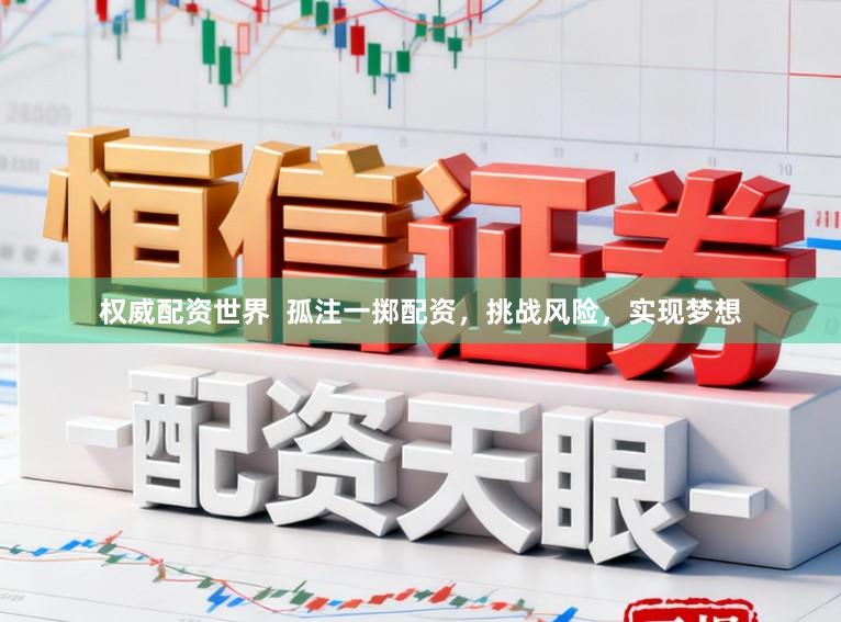 权威配资世界  孤注一掷配资，挑战风险，实现梦想