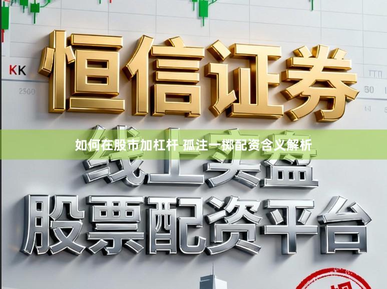 如何在股市加杠杆 孤注一掷配资含义解析
