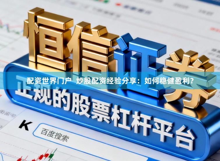 配资世界门户  炒股配资经验分享：如何稳健盈利？