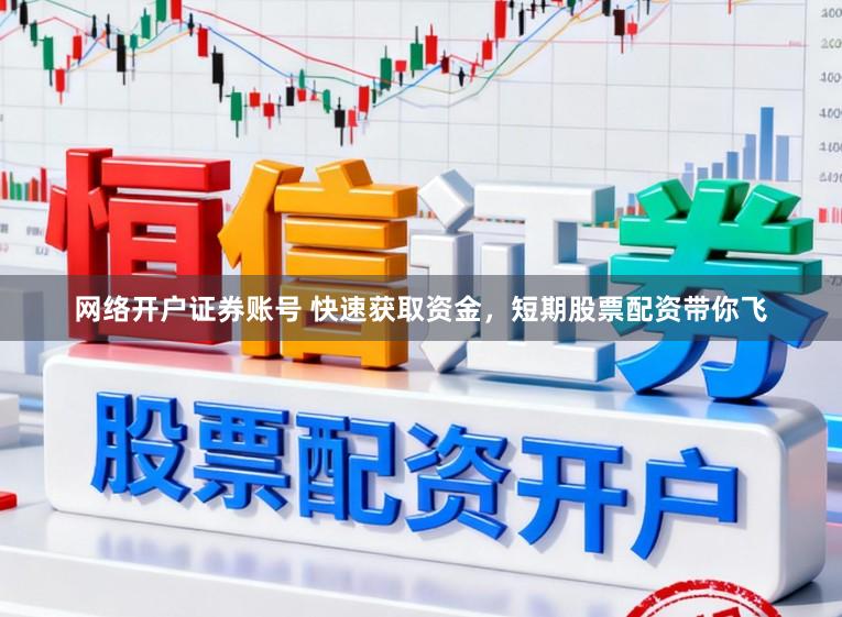 网络开户证券账号 快速获取资金，短期股票配资带你飞