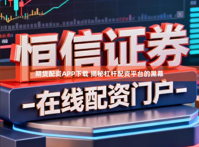 期货配资APP下载 揭秘杠杆配资平台的黑幕