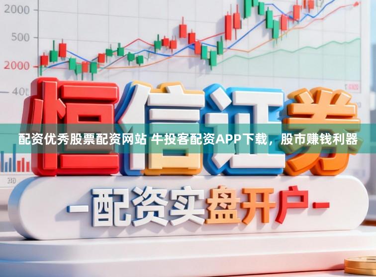 配资优秀股票配资网站 牛投客配资APP下载，股市赚钱利器