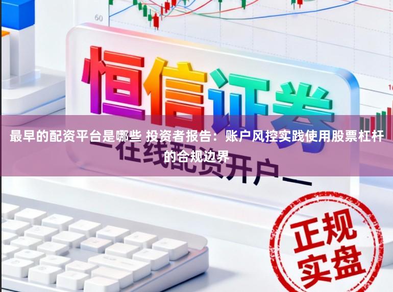 最早的配资平台是哪些 投资者报告：账户风控实践使用股票杠杆的合规边界