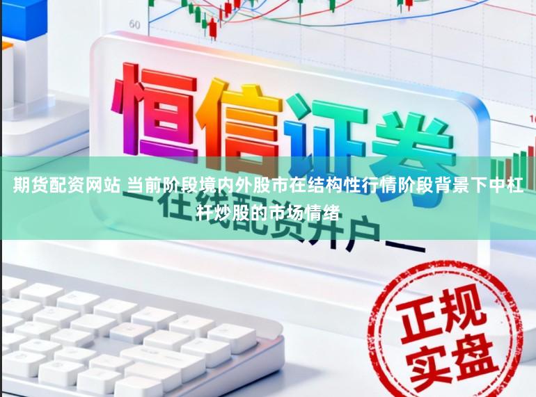期货配资网站 当前阶段境内外股市在结构性行情阶段背景下中杠杆炒股的市场情绪