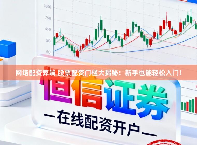 网络配资弊端 股票配资门槛大揭秘：新手也能轻松入门！