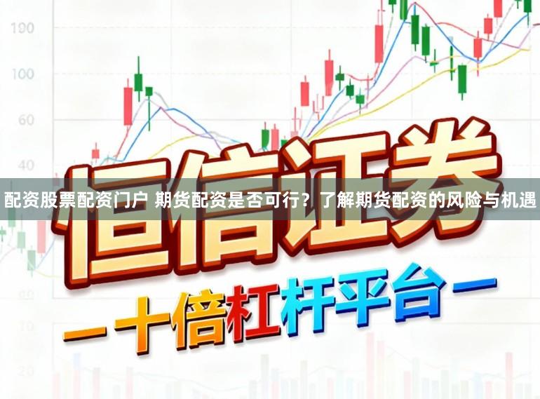 配资股票配资门户 期货配资是否可行？了解期货配资的风险与机遇