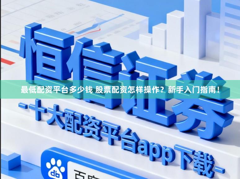 最低配资平台多少钱 股票配资怎样操作？新手入门指南！