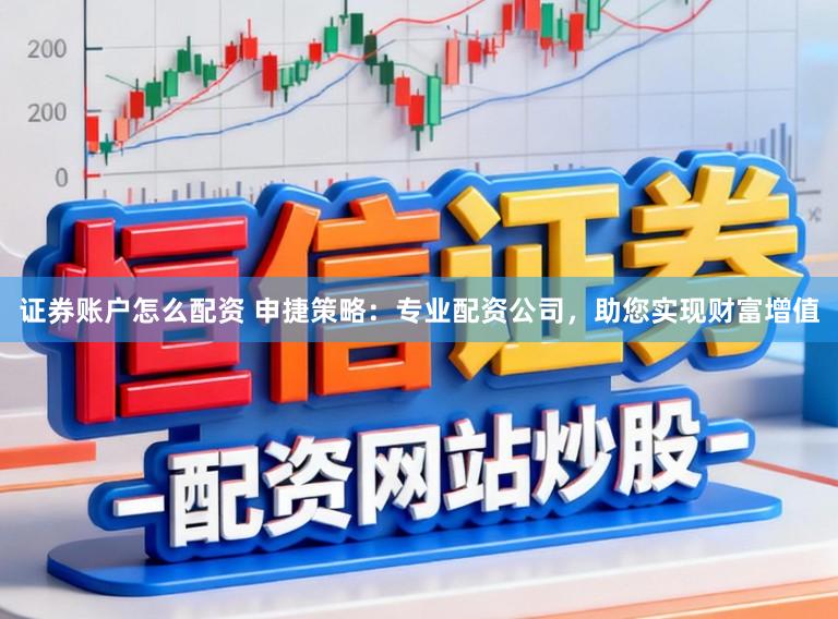 证券账户怎么配资 申捷策略：专业配资公司，助您实现财富增值